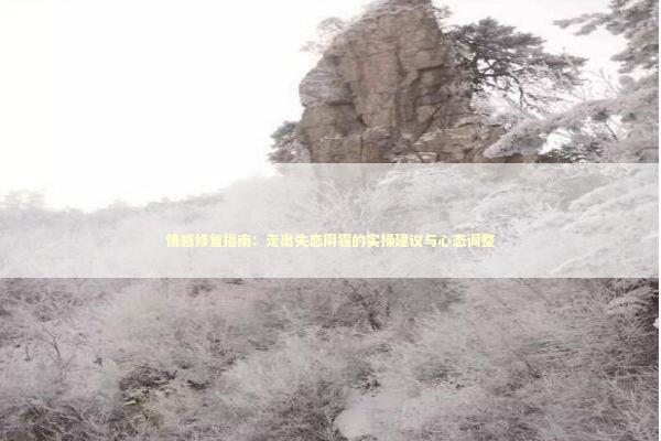 情感修复指南:走出失恋阴霾的实操建议与心态调整 情感修复指南:走出失恋阴霾的实操建议与心态调整 情感心理