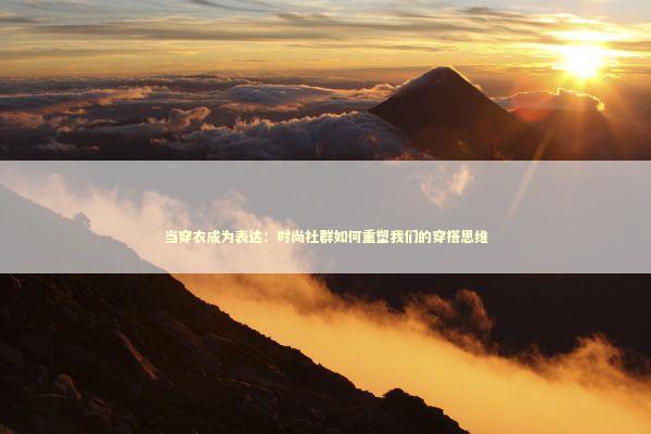 当穿衣成为表达：时尚社群如何重塑我们的穿搭思维 时尚用品