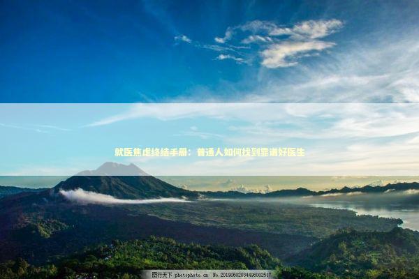就医焦虑终结手册:普通人如何找到靠谱好医生 就医焦虑终结手册:普通人如何找到靠谱好医生 健康养生