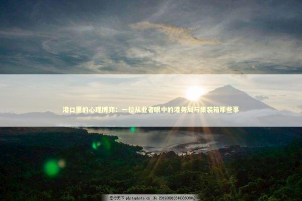 港口里的心理博弈：一位从业者眼中的港务局与集装箱那些事